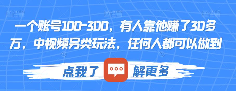 一个账号100-300，有人靠他赚了30多万，中视频另类玩法，任何人都可以做到【揭秘】-ANQUYE-HENHENLU-26UUU[首页]