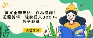 推文全新玩法，作品连爆！无需剪辑，轻松日入300+，有手必赚【揭秘】-ANQUYE-HENHENLU-26UUU[首页]