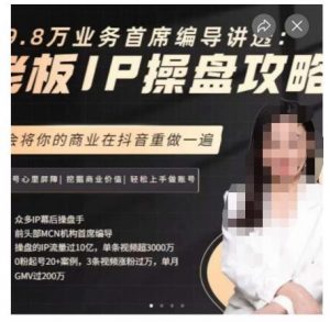 29.8万业务首席编导讲透：老板IP操盘攻略，学会将你的商业在抖音重做一遍-ANQUYE-HENHENLU-26UUU[首页]