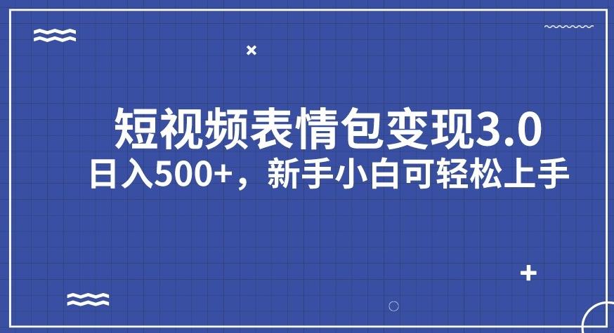 短视频表情包变现项目3.0，日入500+，新手小白轻松上手【揭秘】-ANQUYE-HENHENLU-26UUU[首页]