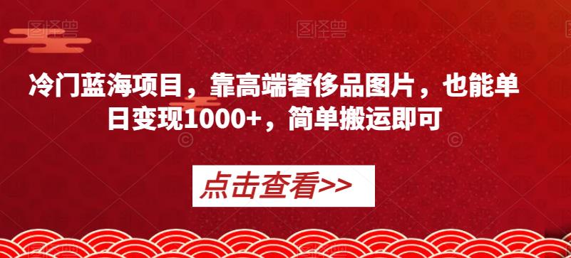 冷门蓝海项目，靠高端奢侈品图片，也能单日变现1000+，简单搬运即可【揭秘】-ANQUYE-HENHENLU-26UUU[首页]