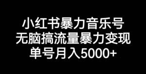 小红书暴力音乐号，无脑搞流量暴力变现，单号月入5000+-ANQUYE-HENHENLU-26UUU[首页]