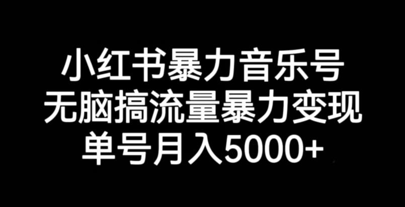 小红书暴力音乐号，无脑搞流量暴力变现，单号月入5000+-ANQUYE-HENHENLU-26UUU[首页]
