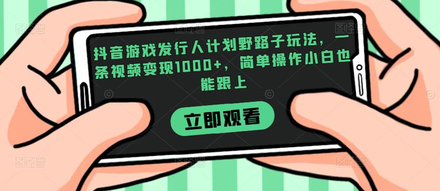 抖音游戏发行人计划野路子玩法，一条视频变现1000+，简单操作小白也能跟上【揭秘】-ANQUYE-HENHENLU-26UUU[首页]
