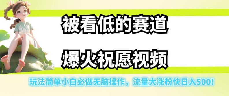 被看低的赛道爆火祝愿视频，玩法简单小白必做无脑操作，流量大涨粉快日入500-ANQUYE-HENHENLU-26UUU[首页]