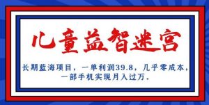 长期蓝海项目，儿童益智迷宫，一单利润39.8，几乎零成本，一部手机实现月入过万-ANQUYE-HENHENLU-26UUU[首页]