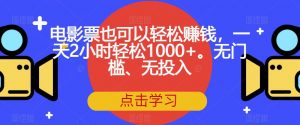 电影票也可以轻松赚钱，一天2小时轻松1000+。无门槛、无投入【揭秘】-ANQUYE-HENHENLU-26UUU[首页]