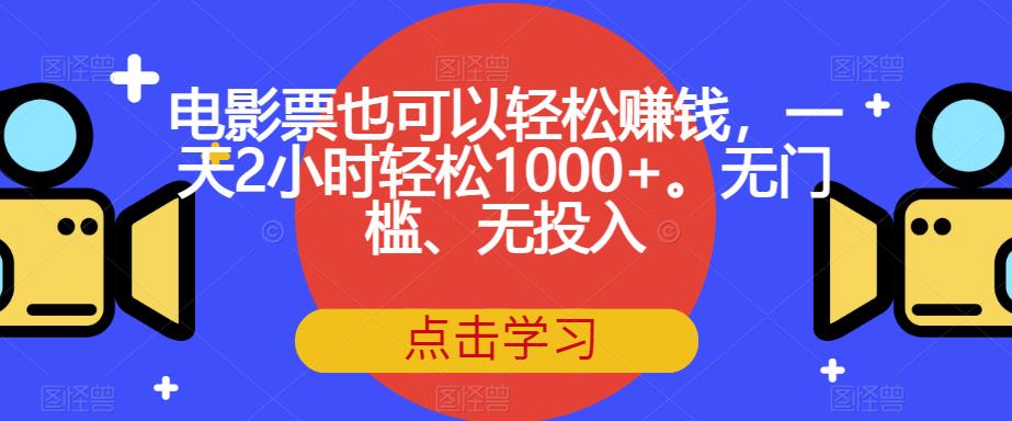 电影票也可以轻松赚钱，一天2小时轻松1000+。无门槛、无投入【揭秘】-ANQUYE-HENHENLU-26UUU[首页]