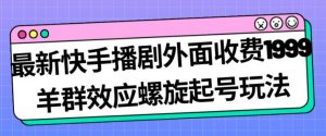 最新快手播剧外面收费1999羊群效应螺旋起号玩法配合流量日入几百完全不是问题-ANQUYE-HENHENLU-26UUU[首页]