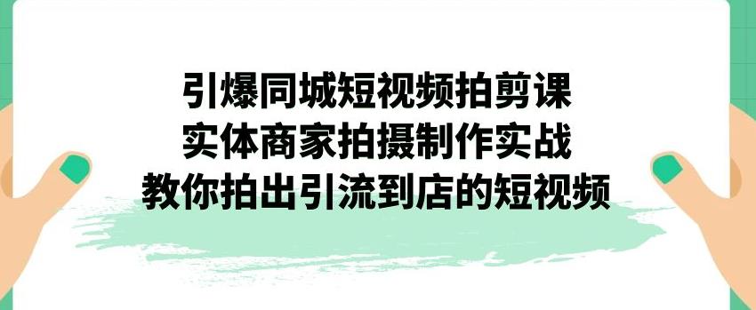引爆同城短视频拍剪课，实体商家拍摄制作实战，教你拍出引流到店的短视频-ANQUYE-HENHENLU-26UUU[首页]