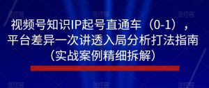 视频号知识IP起号直通车（0-1），平台差异一次讲透入局分析打法指南（实战案例精细拆解）-ANQUYE-HENHENLU-26UUU[首页]