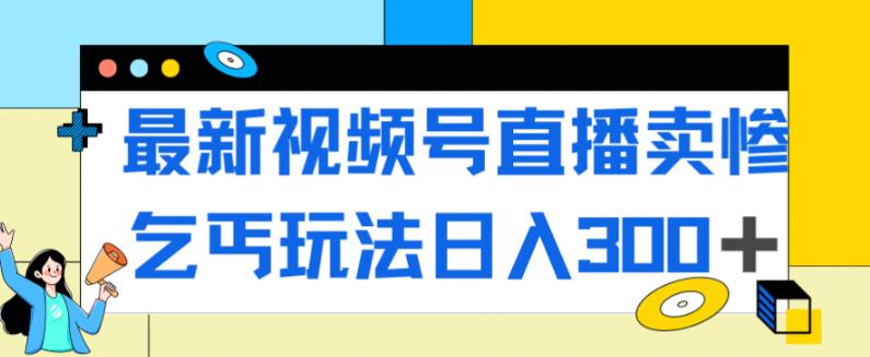 最新视频号直播卖惨乞讨玩法，流量嘎嘎滴，轻松日入300+-ANQUYE-HENHENLU-26UUU[首页]