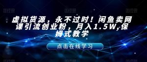 虚拟货源，永不过时！闲鱼卖网课引流创业粉，月入1.5W,保姆式教学【揭秘】-ANQUYE-HENHENLU-26UUU[首页]