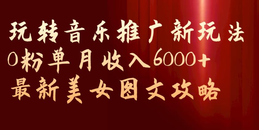 玩转音乐推广新玩法，0粉单月收入6000+，最新美女图文攻略【揭秘】-ANQUYE-HENHENLU-26UUU[首页]