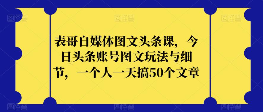 表哥自媒体图文头条课，今日头条账号图文玩法与细节，一个人一天搞50个文章-ANQUYE-HENHENLU-26UUU[首页]