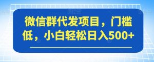 微信群代发项目，门槛低，小白轻松日入500+【揭秘】-ANQUYE-HENHENLU-26UUU[首页]