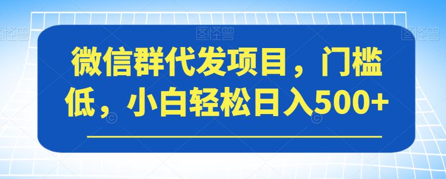 微信群代发项目，门槛低，小白轻松日入500+【揭秘】-ANQUYE-HENHENLU-26UUU[首页]