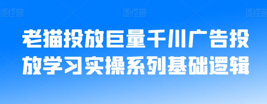 老猫投放巨量千川广告投放学习实操系列基础逻辑-ANQUYE-HENHENLU-26UUU[首页]