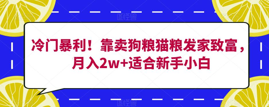 冷门暴利！靠卖狗粮猫粮发家致富，月入2w+适合新手小白【揭秘】-ANQUYE-HENHENLU-26UUU[首页]