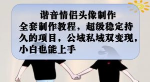 谐音情侣头像制作全套制作教程，超级稳定持久的项目，公域私域双变现，小白也能上手【揭秘】-ANQUYE-HENHENLU-26UUU[首页]