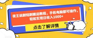 夜王说剧短剧搬运教程，手机电脑都可操作，轻松实现日收入1000+-ANQUYE-HENHENLU-26UUU[首页]