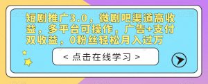 短剧推广3.0，微剧吧渠道高收益，多平台可操作，广告+支付双收益，0粉丝轻松月入过万【揭秘】-ANQUYE-HENHENLU-26UUU[首页]