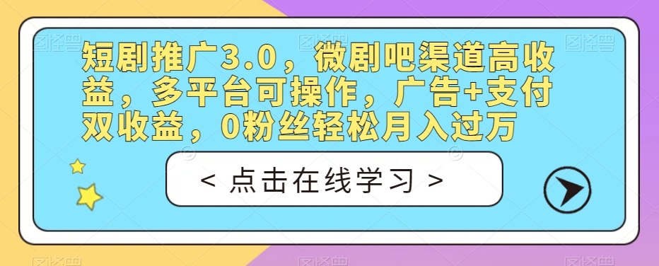 短剧推广3.0，微剧吧渠道高收益，多平台可操作，广告+支付双收益，0粉丝轻松月入过万【揭秘】-ANQUYE-HENHENLU-26UUU[首页]