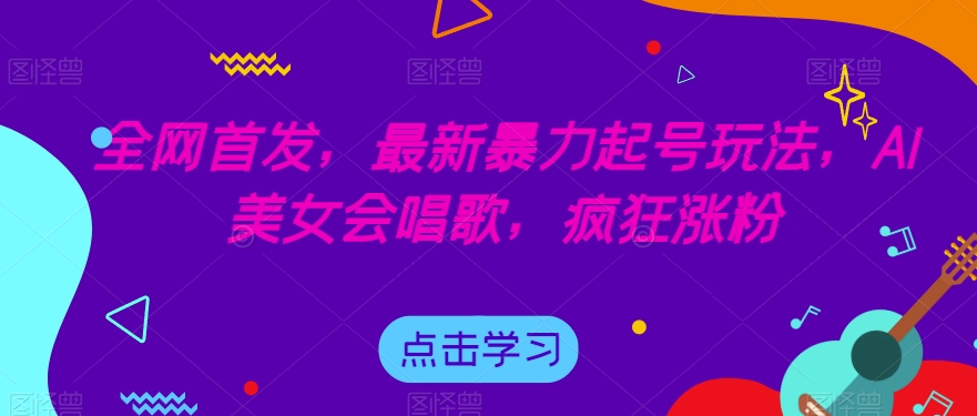 全网首发，最新暴力起号玩法，AI美女会唱歌，疯狂涨粉【揭秘】-ANQUYE-HENHENLU-26UUU[首页]