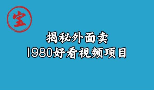 宝哥揭秘外面卖1980好看视频项目，投入时间少，操作难度低-ANQUYE-HENHENLU-26UUU[首页]