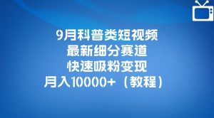 9月科普类短视频最新细分赛道，快速吸粉变现，月入10000+（详细教程）-ANQUYE-HENHENLU-26UUU[首页]