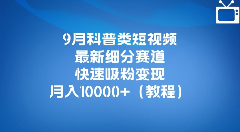 9月科普类短视频最新细分赛道，快速吸粉变现，月入10000+（详细教程）-ANQUYE-HENHENLU-26UUU[首页]