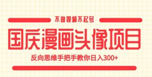 国庆漫画头像项目，不做视频不起号，反向思维手把手教你日入300+【揭秘】-ANQUYE-HENHENLU-26UUU[首页]