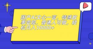 国产Ai文心一言，情感故事变现，普通人可做，轻松月入10000+【揭秘】-ANQUYE-HENHENLU-26UUU[首页]