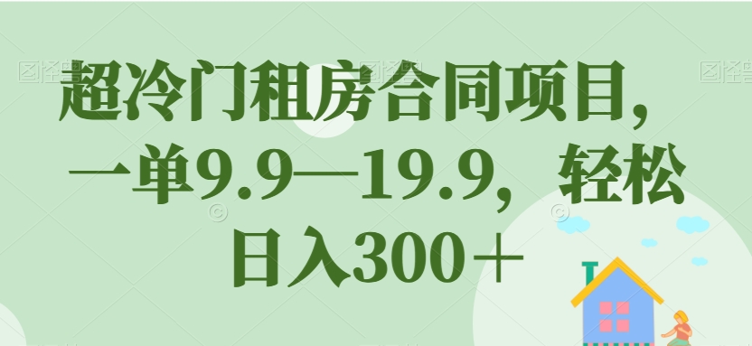 超冷门租房合同项目，一单9.9—19.9，轻松日入300＋【揭秘】-ANQUYE-HENHENLU-26UUU[首页]