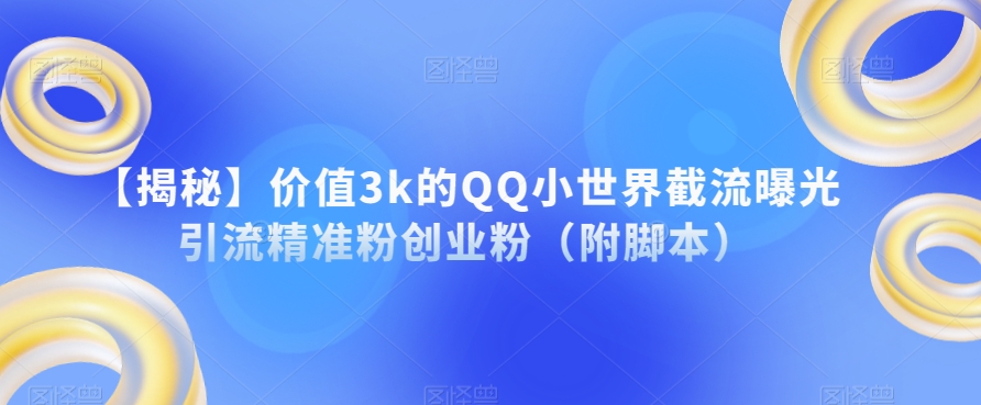 【揭秘】价值3k的QQ小世界截流曝光引流精准粉创业粉（附脚本）-ANQUYE-HENHENLU-26UUU[首页]