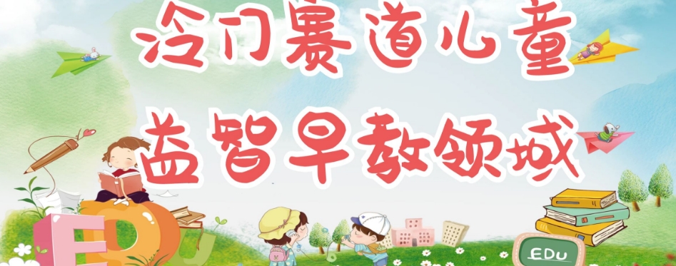 冷门儿童益智早教领域，制作简单超适合宝妈，轻松日入300+可矩阵-ANQUYE-HENHENLU-26UUU[首页]