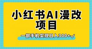 小红书AI漫改项目，一部手机实现日入300+【揭秘】-ANQUYE-HENHENLU-26UUU[首页]