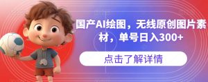 国产AI绘图，无线原创图片素材，单号日入300+【揭秘】-ANQUYE-HENHENLU-26UUU[首页]
