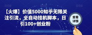 【火爆】价值5000知乎无限关注引流，全自动挂机脚本，日引100+创业粉-ANQUYE-HENHENLU-26UUU[首页]