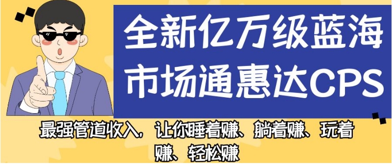 全新亿万级蓝海市场通惠达cps，最强管道收入，让你睡着赚、躺着赚、玩着赚、轻松赚【揭秘】-ANQUYE-HENHENLU-26UUU[首页]