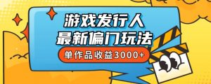 斥资8888学的游戏发行人最新偏门玩法，单作品收益3000+，新手很容易上手【揭秘】-ANQUYE-HENHENLU-26UUU[首页]