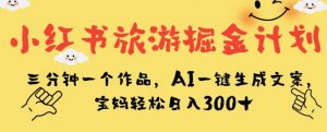 小红书旅游掘金计划，三分钟一个作品，AI一键生成文案，宝妈轻松日入300+【揭秘】-ANQUYE-HENHENLU-26UUU[首页]