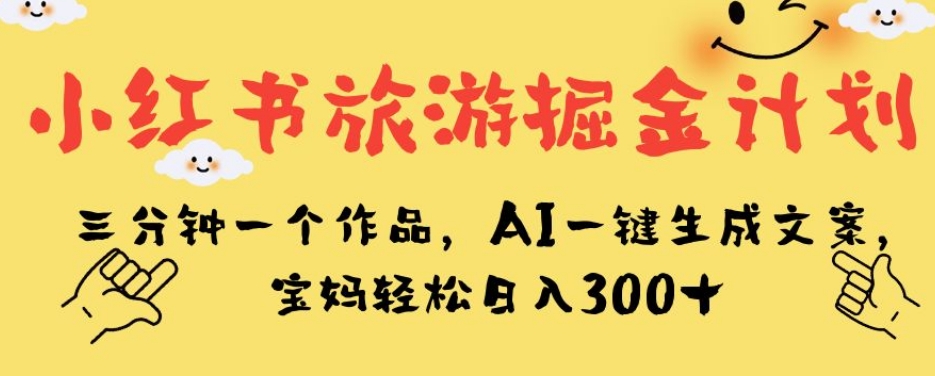 小红书旅游掘金计划，三分钟一个作品，AI一键生成文案，宝妈轻松日入300+【揭秘】-ANQUYE-HENHENLU-26UUU[首页]