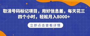 取消号码标记项目，用好信息差，每天花三四个小时，轻松月入8000+【揭秘】-ANQUYE-HENHENLU-26UUU[首页]