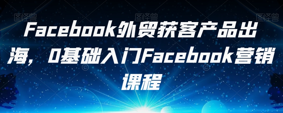 Facebook外贸获客产品出海，0基础入门Facebook营销课程-ANQUYE-HENHENLU-26UUU[首页]