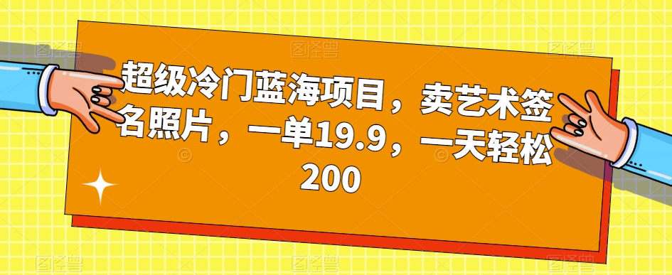 超级冷门蓝海项目，卖艺术签名照片，一单19.9，一天轻松200-ANQUYE-HENHENLU-26UUU[首页]