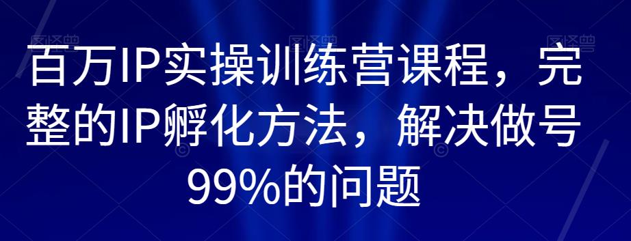 百万IP实操训练营课程，完整的IP孵化方法，解决做号99%的问题-ANQUYE-HENHENLU-26UUU[首页]