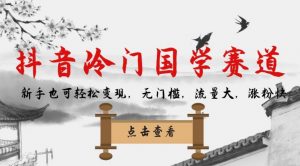 抖音冷门国学赛道，新手也可轻松变现，无门槛，流量大，涨粉快-ANQUYE-HENHENLU-26UUU[首页]