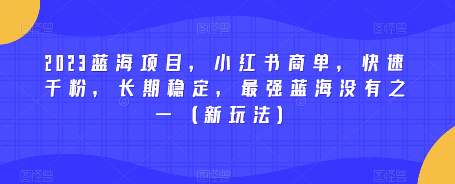 2023蓝海项目，小红书商单，快速千粉，长期稳定，最强蓝海没有之一（新玩法）-ANQUYE-HENHENLU-26UUU[首页]
