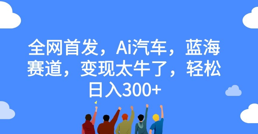 全网首发，Ai汽车，蓝海赛道，变现太牛了，轻松日入300+【揭秘】-ANQUYE-HENHENLU-26UUU[首页]